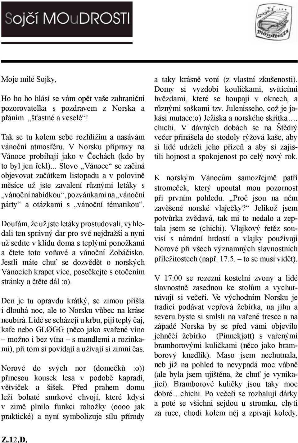 .. Slovo Vánoce se začíná objevovat začátkem listopadu a v polovině měsíce už jste zavalení různými letáky s vánoční nabídkou, pozvánkami na vánoční párty a otázkami s vánoční tématikou.