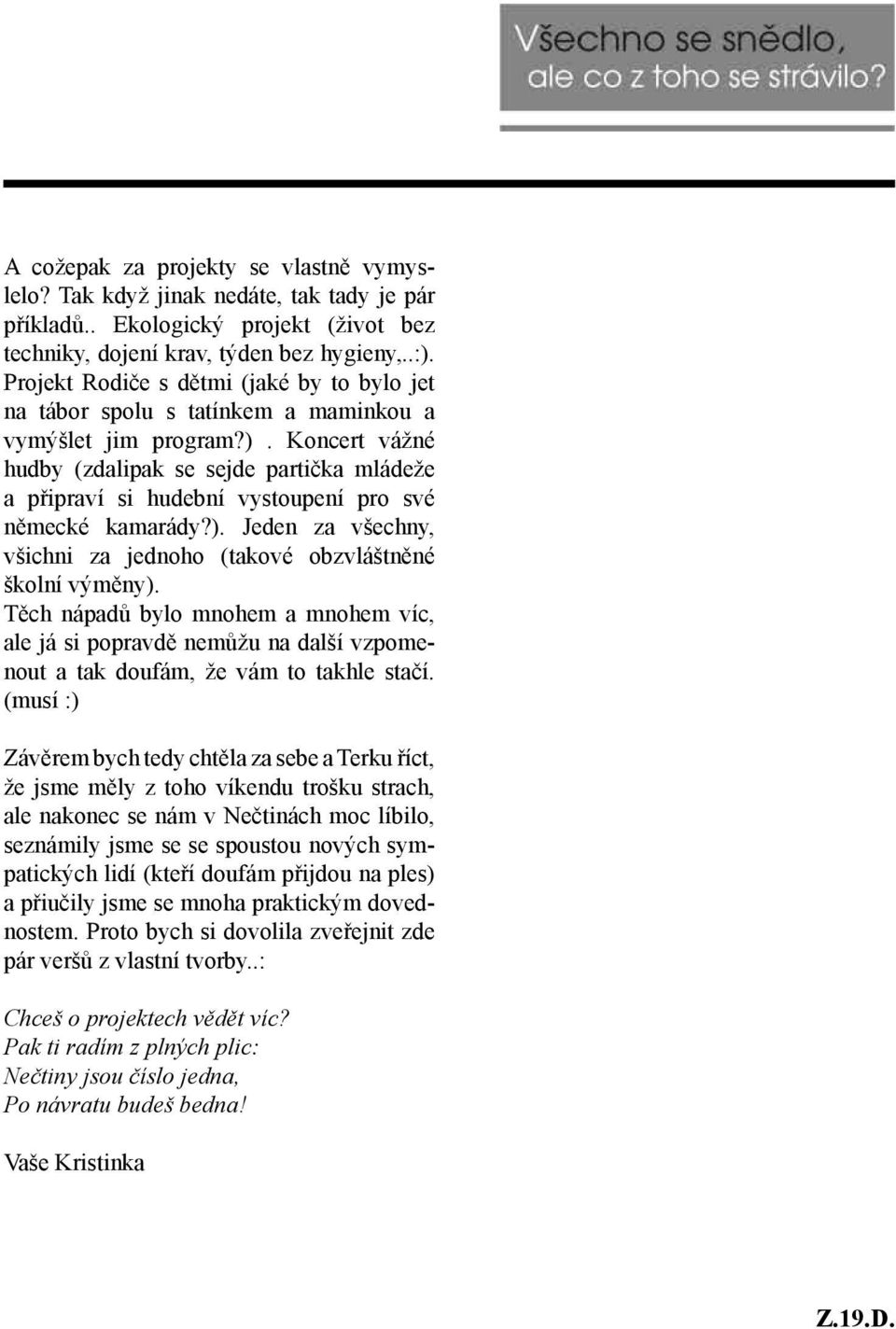 Koncert vážné hudby (zdalipak se sejde partička mládeže a připraví si hudební vystoupení pro své německé kamarády?). Jeden za všechny, všichni za jednoho (takové obzvláštněné školní výměny).