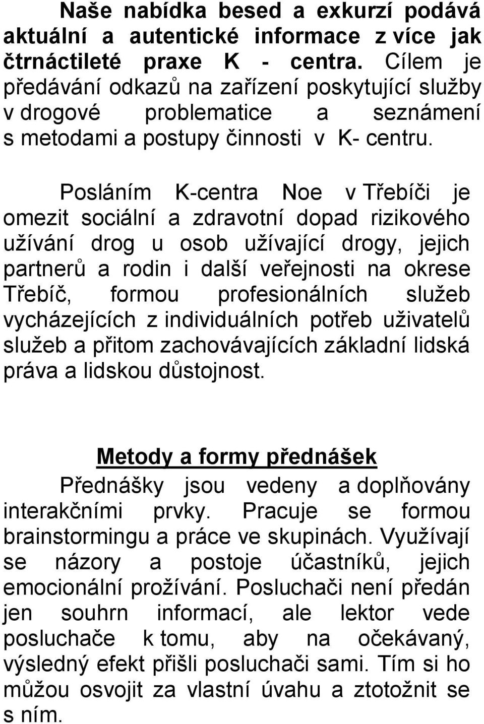 Posláním K-centra Noe v Třebíči je omezit sociální a zdravotní dopad rizikového užívání drog u osob užívající drogy, jejich partnerů a rodin i další veřejnosti na okrese Třebíč, formou