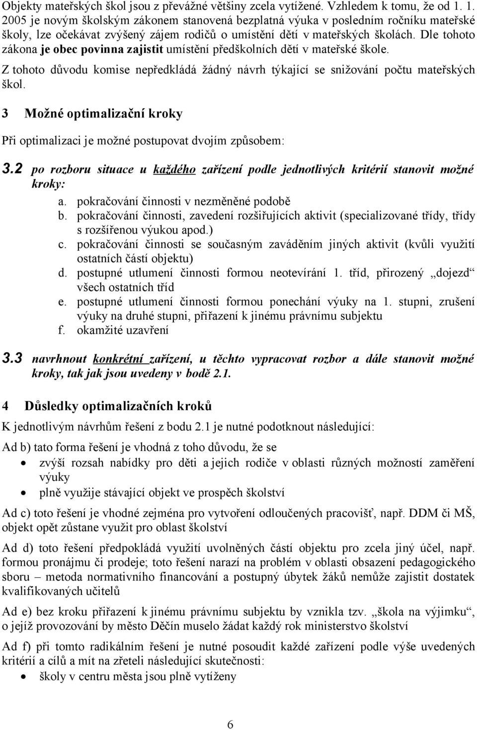 Dle tohoto zákona je obec povinna zajistit umístění předškolních dětí v mateřské škole. Z tohoto důvodu komise nepředkládá žádný návrh týkající se snižování počtu mateřských škol.