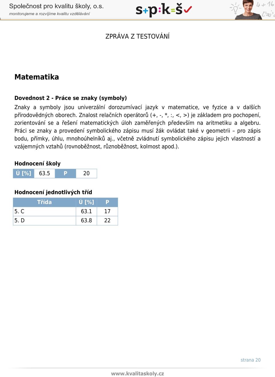 Práci se znaky a provedení symbolického zápisu musí žák ovládat také v geometrii pro zápis bodu, přímky, úhlu, mnohoúhelníků aj.