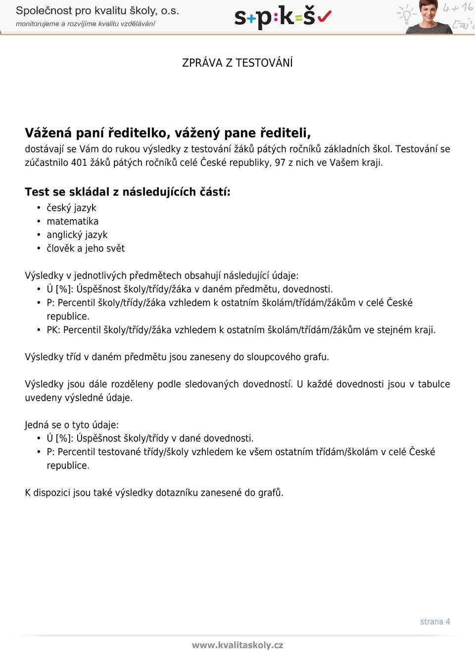 Test se skládal z následujících částí: český jazyk matematika anglický jazyk člověk a jeho svět Výsledky v jednotlivých předmětech obsahují následující údaje: Ú [%]: Úspěšnost školy/třídy/žáka v