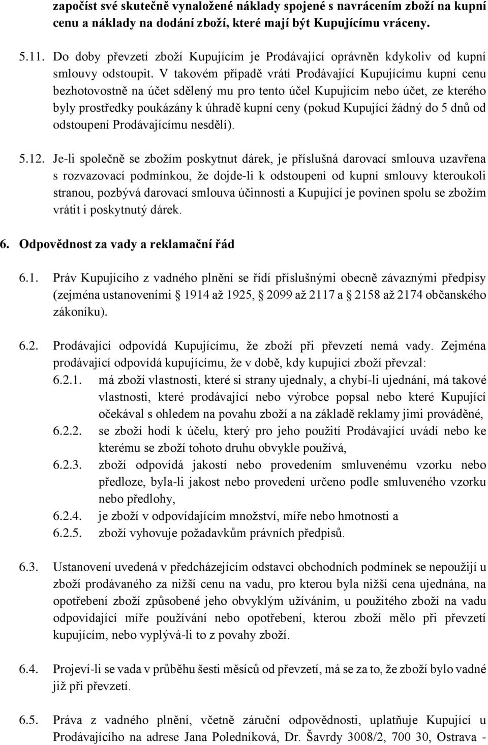 V takovém případě vrátí Prodávající Kupujícímu kupní cenu bezhotovostně na účet sdělený mu pro tento účel Kupujícím nebo účet, ze kterého byly prostředky poukázány k úhradě kupní ceny (pokud Kupující