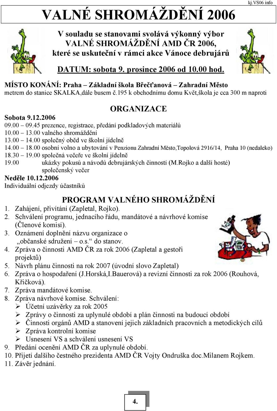 45 prezence, registrace, předání podkladových materiálů 10.00 13.00 valného shromáždění 13.00 14.00 společný oběd ve školní jídelně 14.00 18.