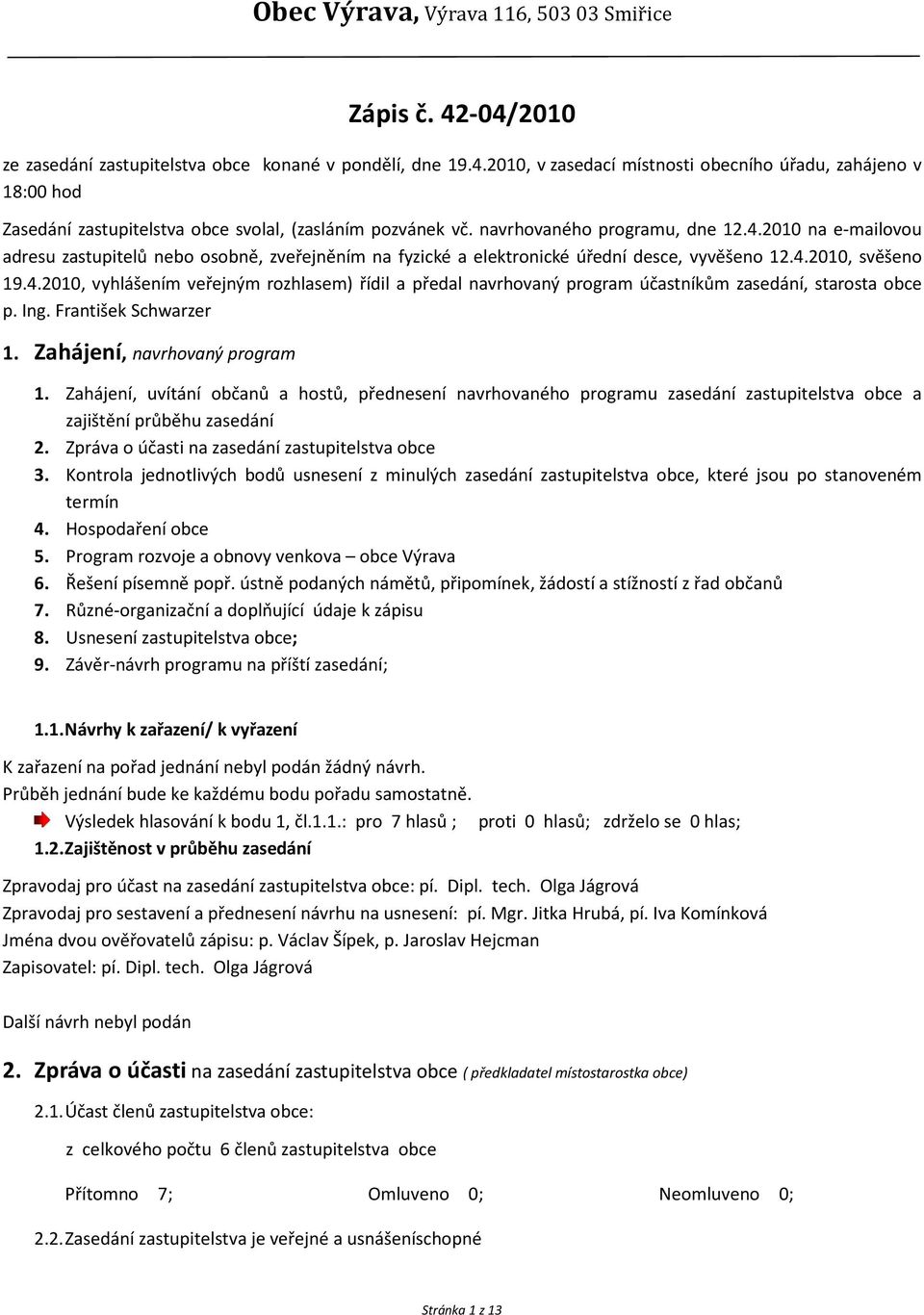 Ing. František Schwarzer 1. Zahájení, navrhovaný program 1. Zahájení, uvítání občanů a hostů, přednesení navrhovaného programu zasedání zastupitelstva obce a zajištění průběhu zasedání 2.