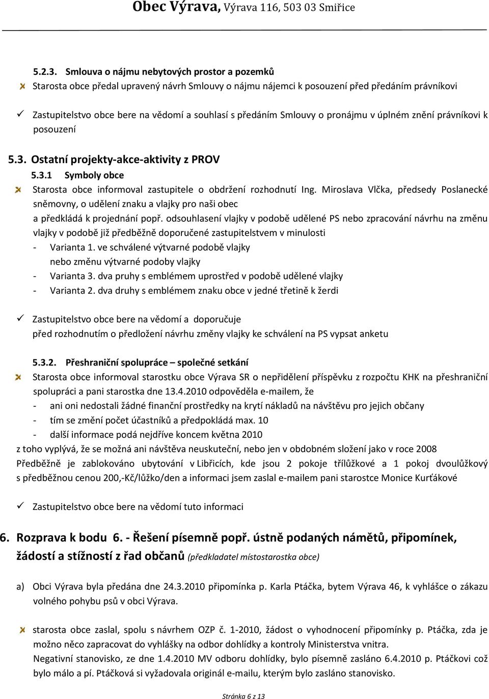 Smlouvy o pronájmu v úplném znění právníkovi k posouzení 5.3. Ostatní projekty-akce-aktivity z PROV 5.3.1 Symboly obce Starosta obce informoval zastupitele o obdržení rozhodnutí Ing.