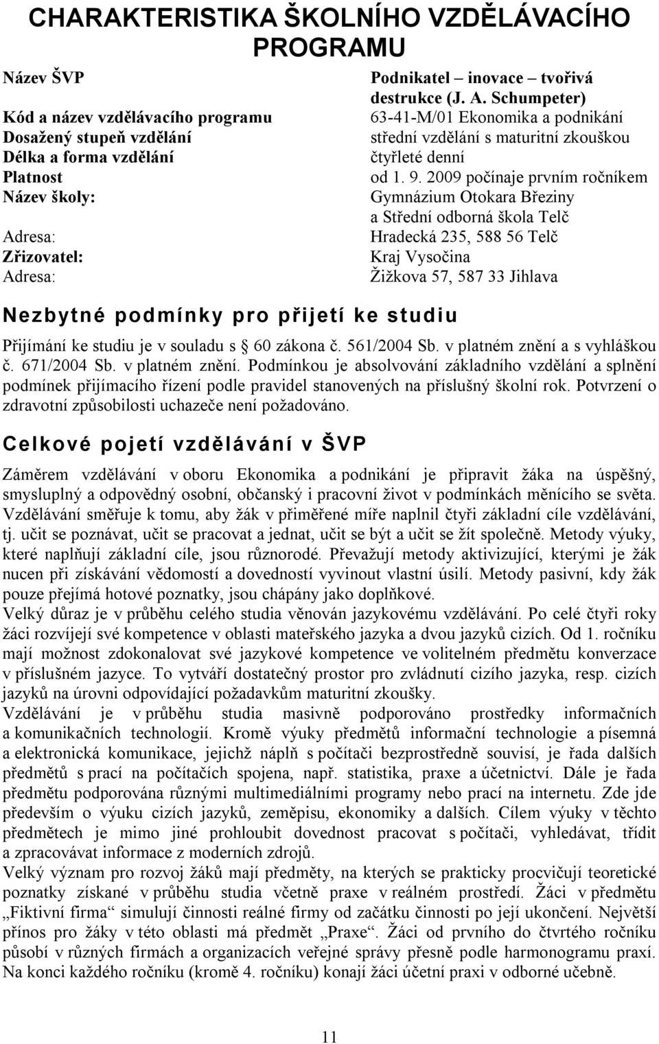 2009 počínaje prvním ročníkem Gymnázium Otokara Březiny a Střední odborná škola Telč Hradecká 235, 588 56 Telč Kraj Vysočina Žižkova 57, 587 33 Jihlava Přijímání ke studiu je v souladu s 60 zákona č.