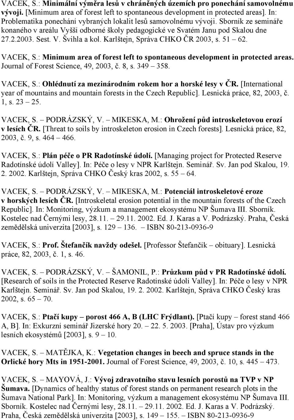 Karlštejn, Správa CHKO ČR 2003, s. 51 62. VACEK, S.: Minimum area of forest left to spontaneous development in protected areas. Journal of Forest Science, 49, 2003, č. 8, s. 349 358. VACEK, S.: Ohlédnutí za mezinárodním rokem hor a horské lesy v ČR.