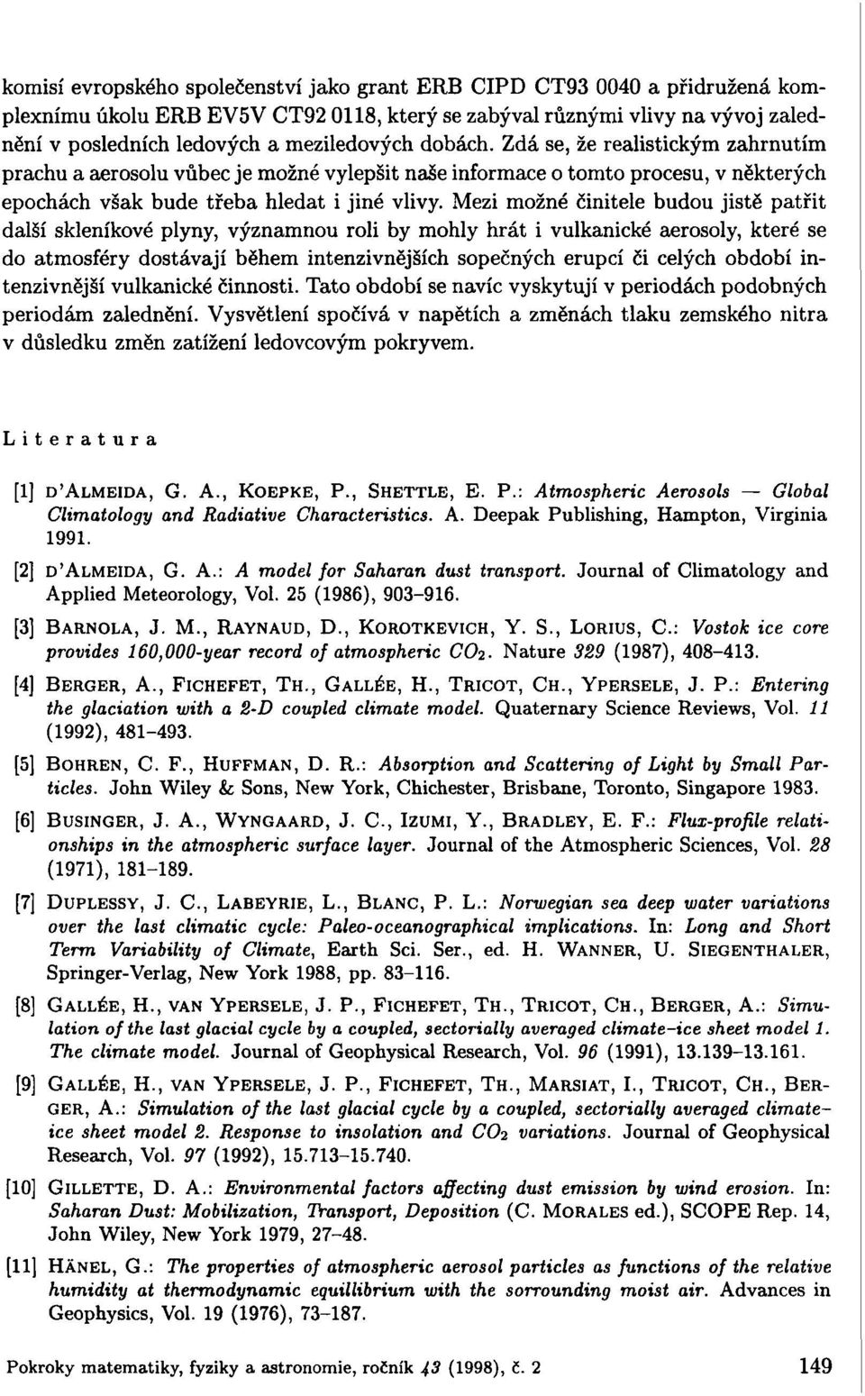 Mezi možné činitele budou jistě patřit další skleníkové plyny, významnou roli by mohly hrát i vulkanické aerosoly, které se do atmosféry dostávají během intenzivnějších sopečných erupcí či celých