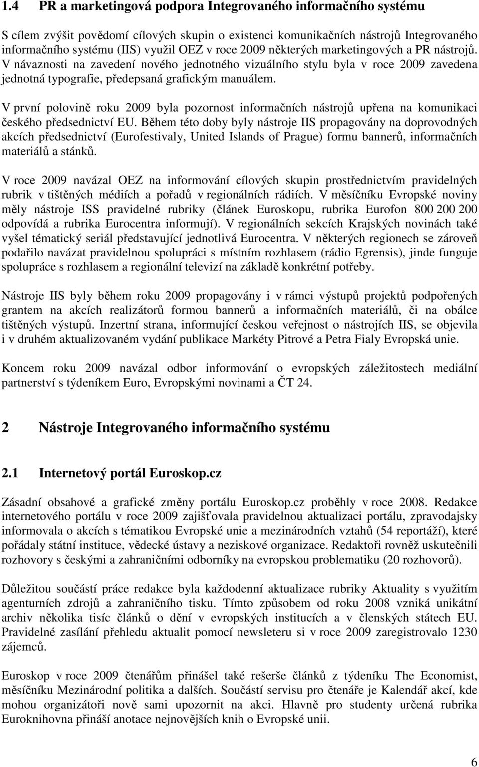 V první polovině roku 2009 byla pozornost informačních nástrojů upřena na komunikaci českého předsednictví EU.