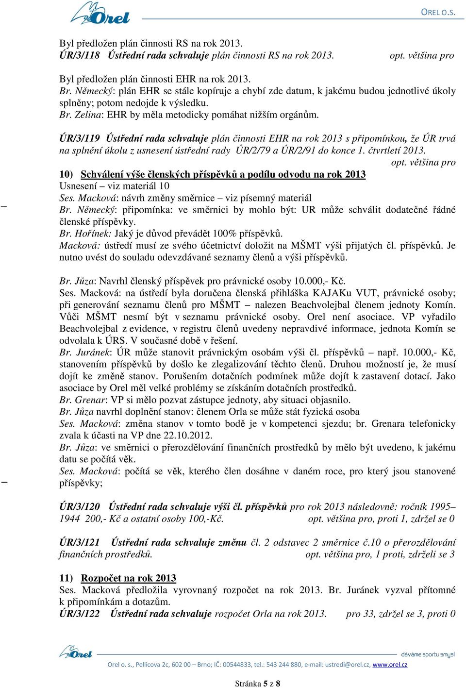 ÚR/3/119 Ústřední rada schvaluje plán činnosti EHR na rok 2013 s připomínkou, že ÚR trvá na splnění úkolu z usnesení ústřední rady ÚR/2/79 a ÚR/2/91 do konce 1. čtvrtletí 2013.