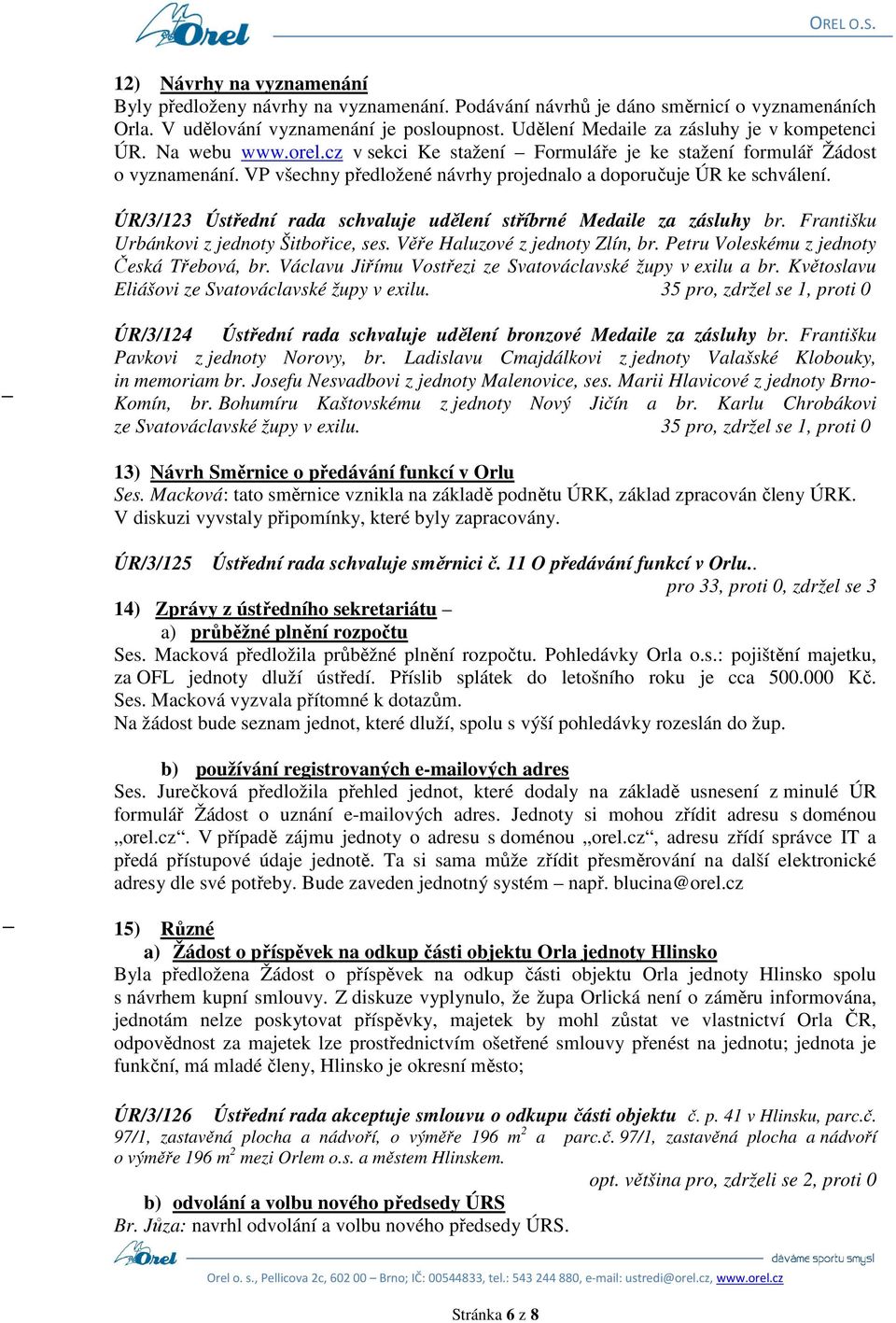 VP všechny předložené návrhy projednalo a doporučuje ÚR ke schválení. ÚR/3/123 Ústřední rada schvaluje udělení stříbrné Medaile za zásluhy br. Františku Urbánkovi z jednoty Šitbořice, ses.