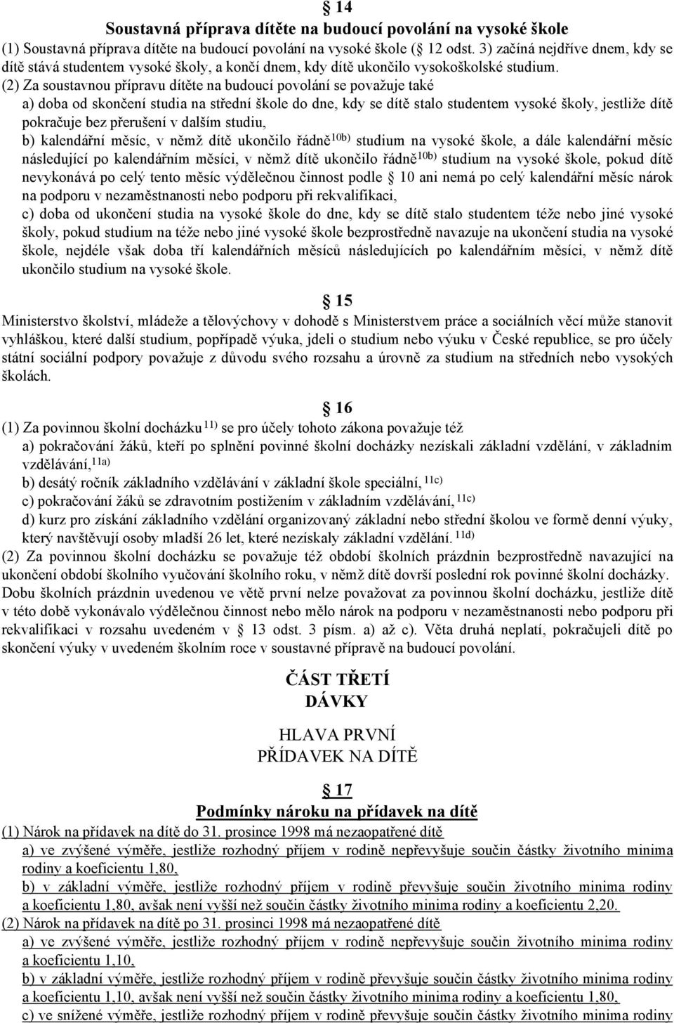 (2) Za soustavnou přípravu dítěte na budoucí povolání se považuje také a) doba od skončení studia na střední škole do dne, kdy se dítě stalo studentem vysoké školy, jestliže dítě pokračuje bez