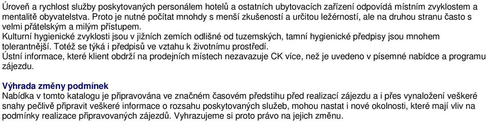 Kulturní hygienické zvyklosti jsou v jižních zemích odlišné od tuzemských, tamní hygienické předpisy jsou mnohem tolerantnější. Totéž se týká i předpisů ve vztahu k životnímu prostředí.