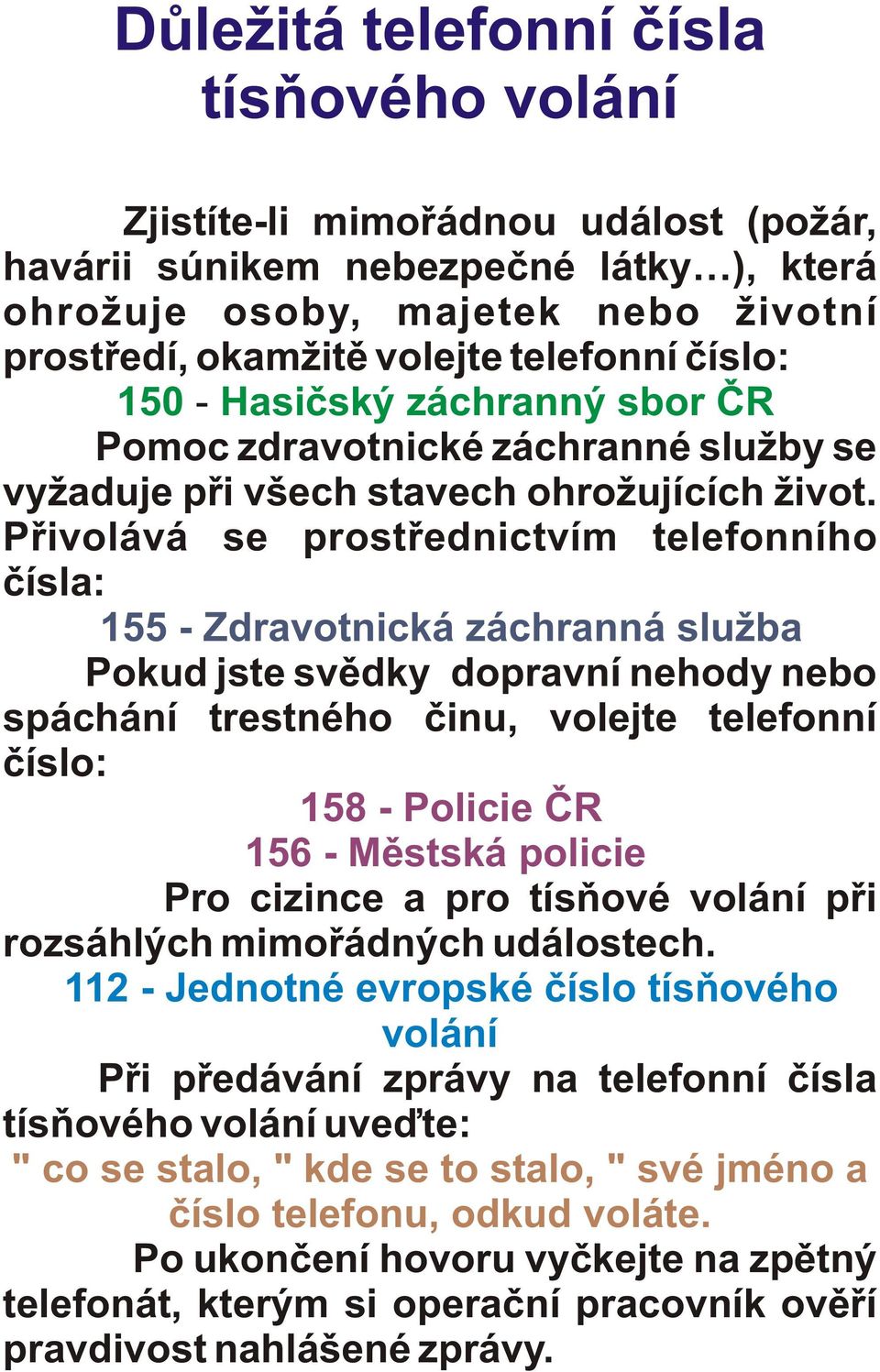 Pøivolává se prostøednictvím telefonního èísla: 155 - Zdravotnická záchranná služba Pokud jste svìdky dopravní nehody nebo spáchání trestného èinu, volejte telefonní èíslo: 158 - Policie ÈR 156 -