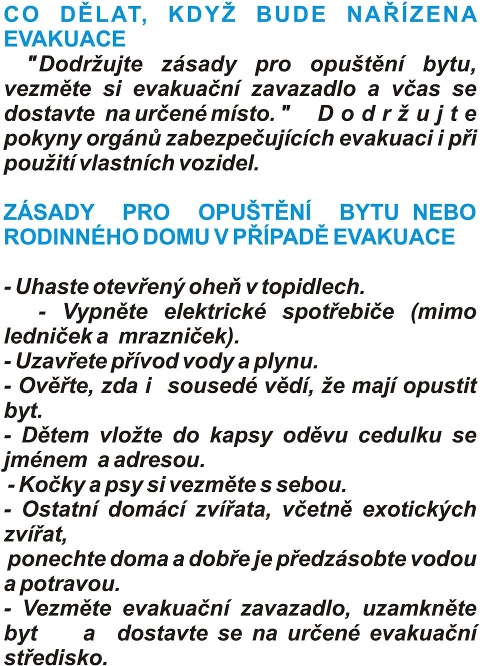 - Vypnìte elektrické spotøebièe (mimo lednièek a mraznièek). - Uzavøete pøívod vody a plynu. - Ovìøte, zda i sousedé vìdí, že mají opustit byt.