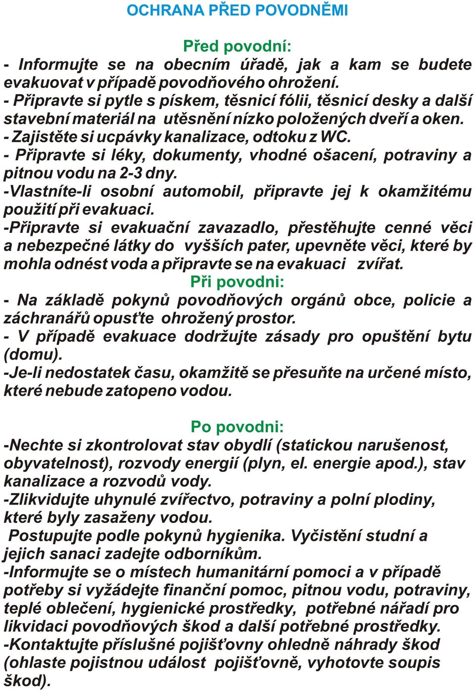 - Pøipravte si léky, dokumenty, vhodné ošacení, potraviny a pitnou vodu na 2-3 dny. -Vlastníte-li osobní automobil, pøipravte jej k okamžitému použití pøi evakuaci.