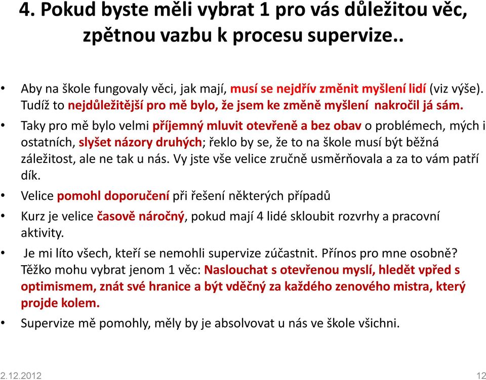 Taky pro mě bylo velmi příjemný mluvit otevřeně a bez obav o problémech, mých i ostatních, slyšet názory druhých; řeklo by se, že to na škole musí být běžná záležitost, ale ne tak u nás.