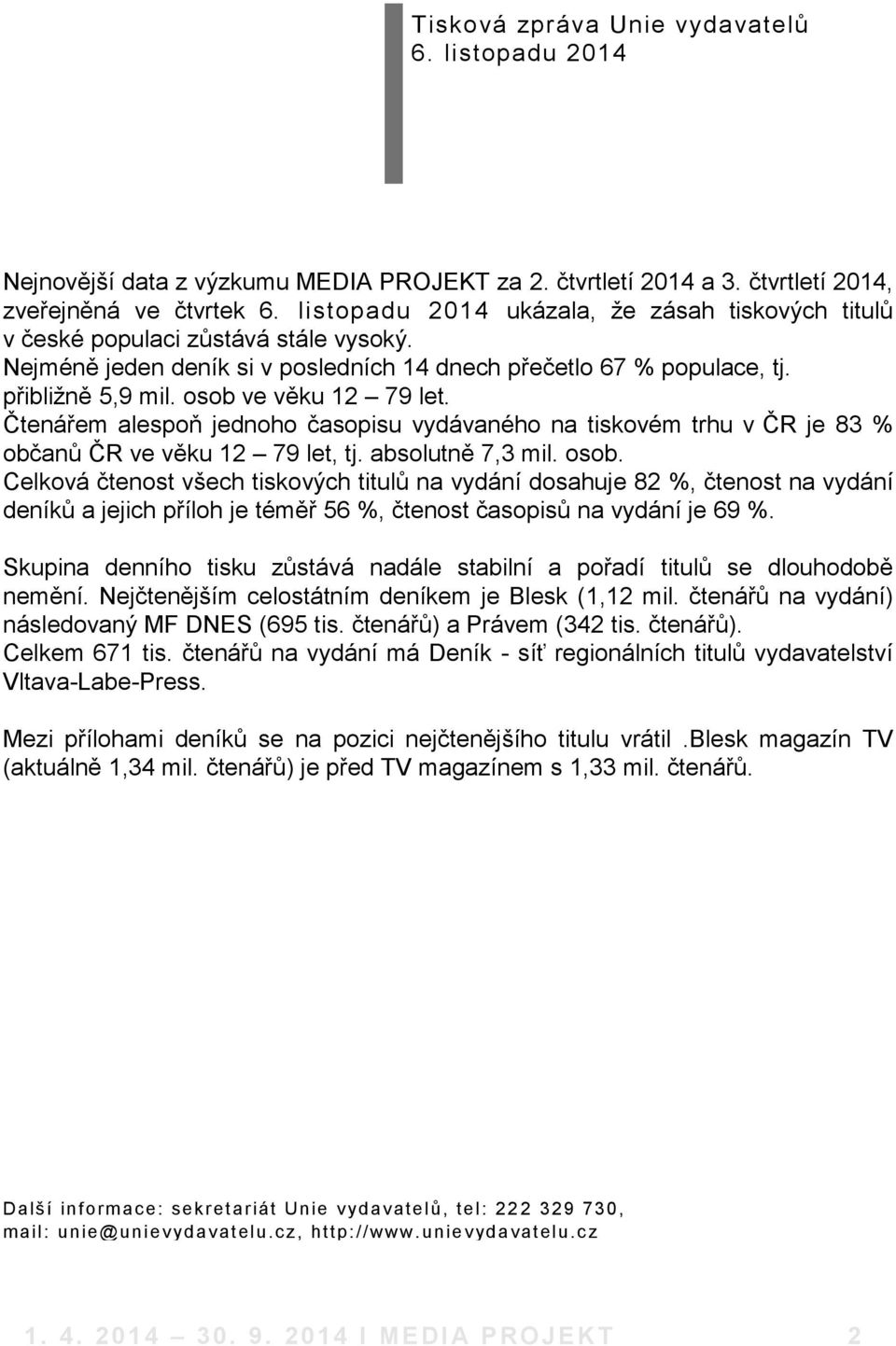 osob ve věku 12 79 let. Čtenářem alespoň jednoho časopisu vydávaného na tiskovém trhu v ČR je 83 % občanů ČR ve věku 12 79 let, tj. absolutně 7,3 mil. osob.