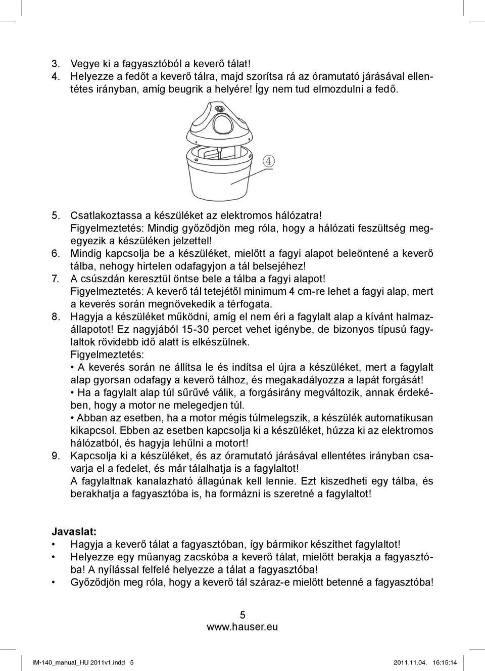 Mindig kapcsolja be a készüléket, mielőtt a fagyi alapot beleöntené a keverő tálba, nehogy hirtelen odafagyjon a tál belsejéhez! 7. A csúszdán keresztül öntse bele a tálba a fagyi alapot!