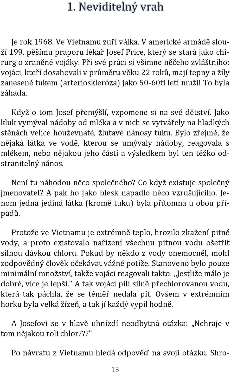 Když o tom Josef přemýšlí, vzpomene si na své dětství. Jako kluk vymýval nádoby od mléka a v nich se vytvářely na hladkých stěnách velice houževnaté, žlutavé nánosy tuku.