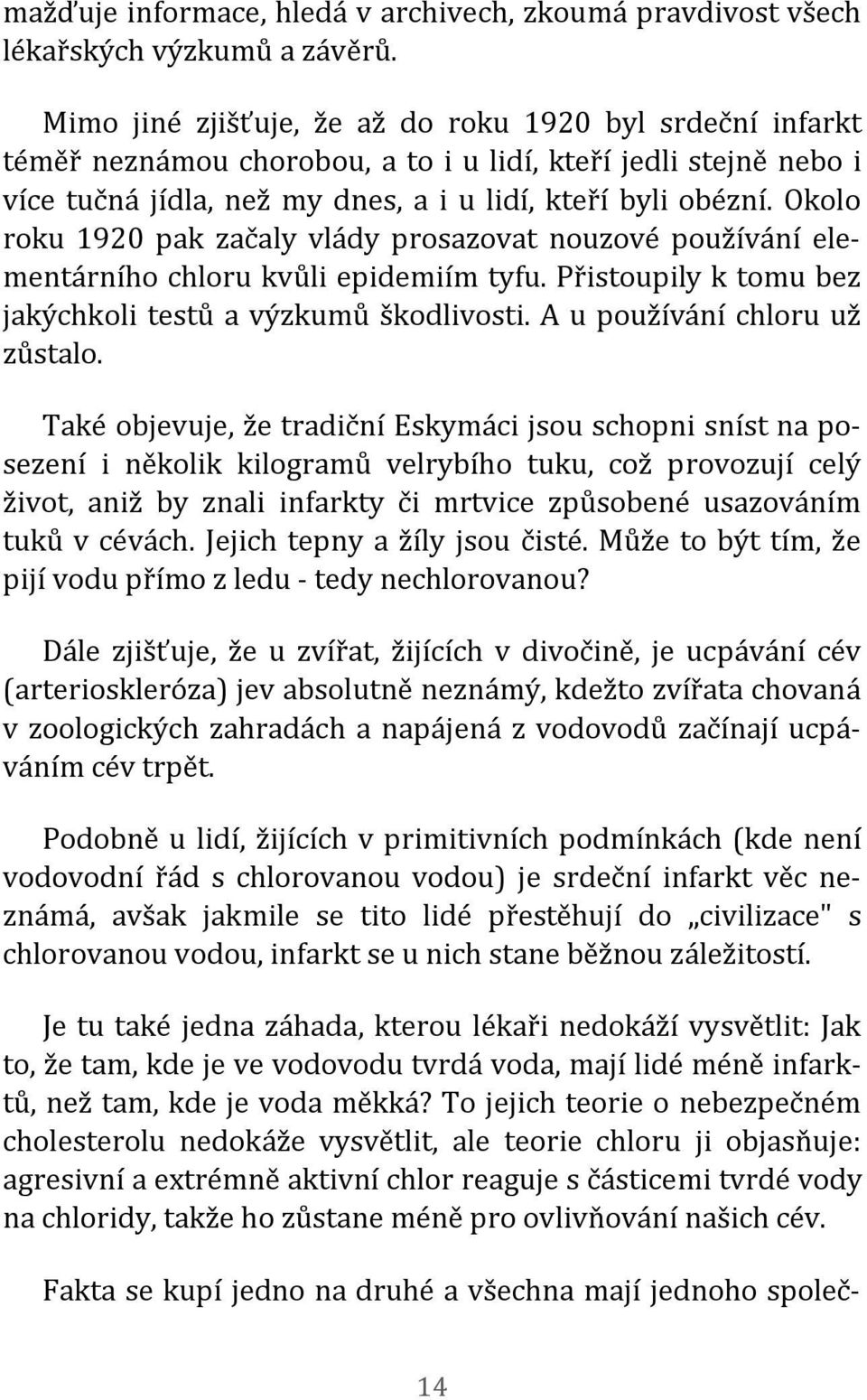 Okolo roku 1920 pak začaly vlády prosazovat nouzové používání elementárního chloru kvůli epidemiím tyfu. Přistoupily k tomu bez jakýchkoli testů a výzkumů škodlivosti. A u používání chloru už zůstalo.