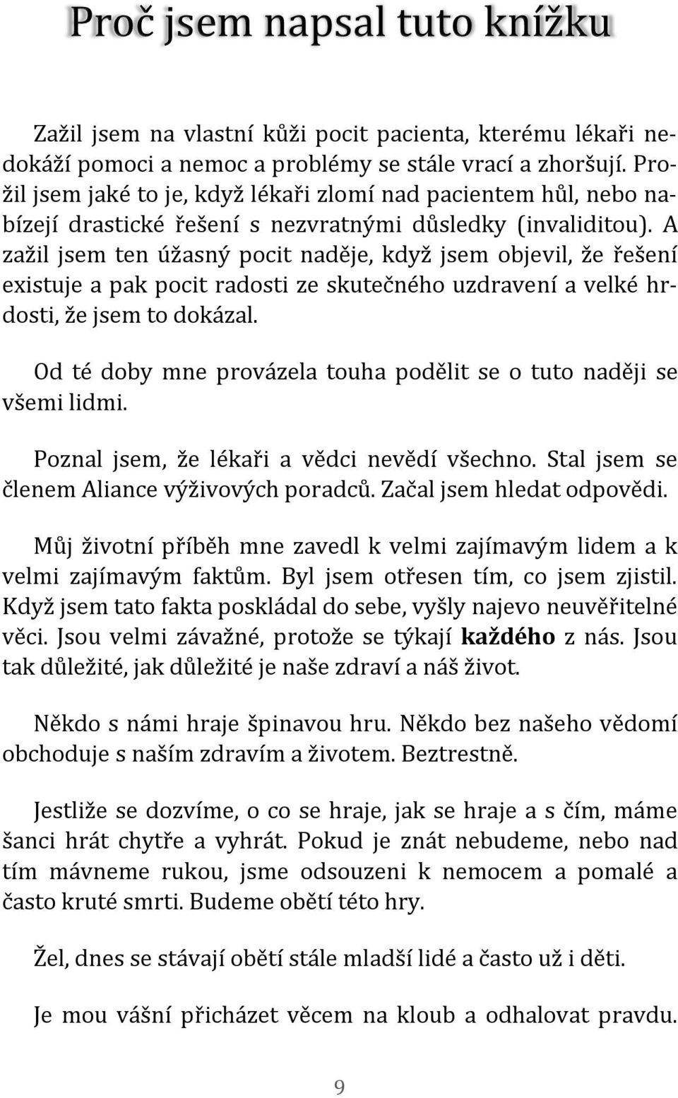 A zažil jsem ten úžasný pocit naděje, když jsem objevil, že řešení existuje a pak pocit radosti ze skutečného uzdravení a velké hrdosti, že jsem to dokázal.