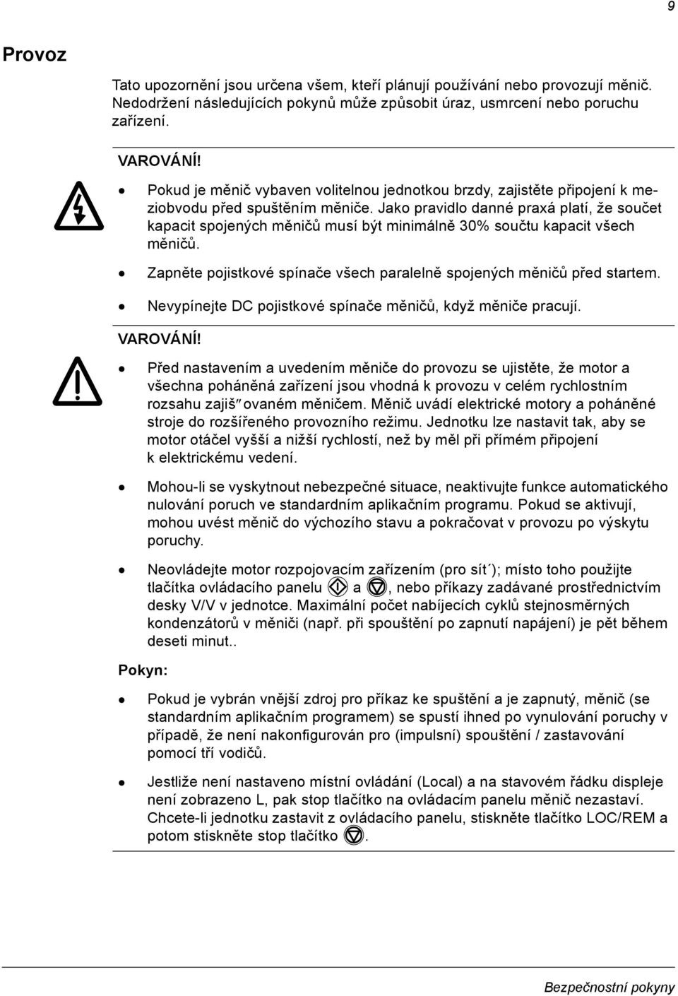 Jako pravidlo danné praxá platí, že součet kapacit spojených měničů musí být minimálně 30% součtu kapacit všech měničů. Zapněte pojistkové spínače všech paralelně spojených měničů před startem.