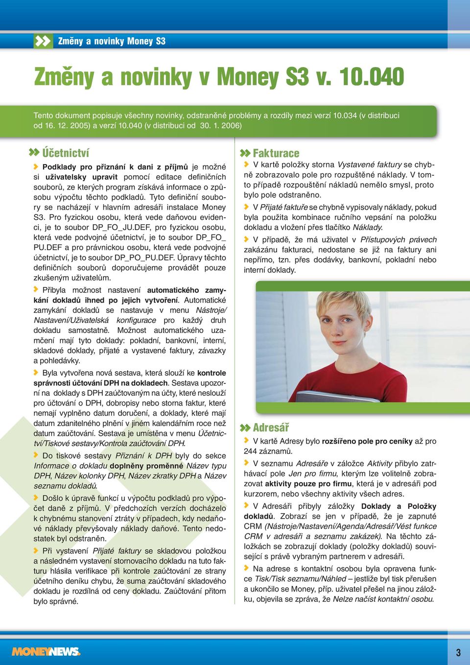 . 12. 2005) a verzí 10.040 (v distribuci od 30. 1. 2006) Účetnictví Podklady pro přiznání k dani z příjmů je možné si uživatelsky upravit pomocí editace defi ničních souborů, ze kterých program získává informace o způsobu výpočtu těchto podkladů.