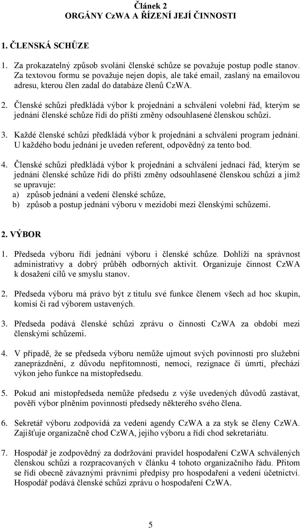 Členské schůzi předkládá výbor k projednání a schválení volební řád, kterým se jednání členské schůze řídí do příští změny odsouhlasené členskou schůzí. 3.