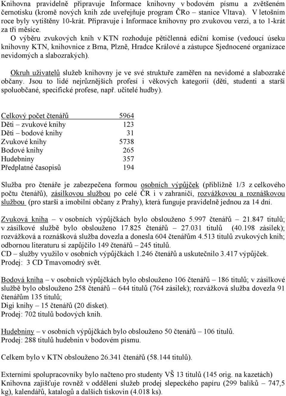 O výběru zvukových knih v KTN rozhoduje pětičlenná ediční komise (vedoucí úseku knihovny KTN, knihovnice z Brna, Plzně, Hradce Králové a zástupce Sjednocené organizace nevidomých a slabozrakých).