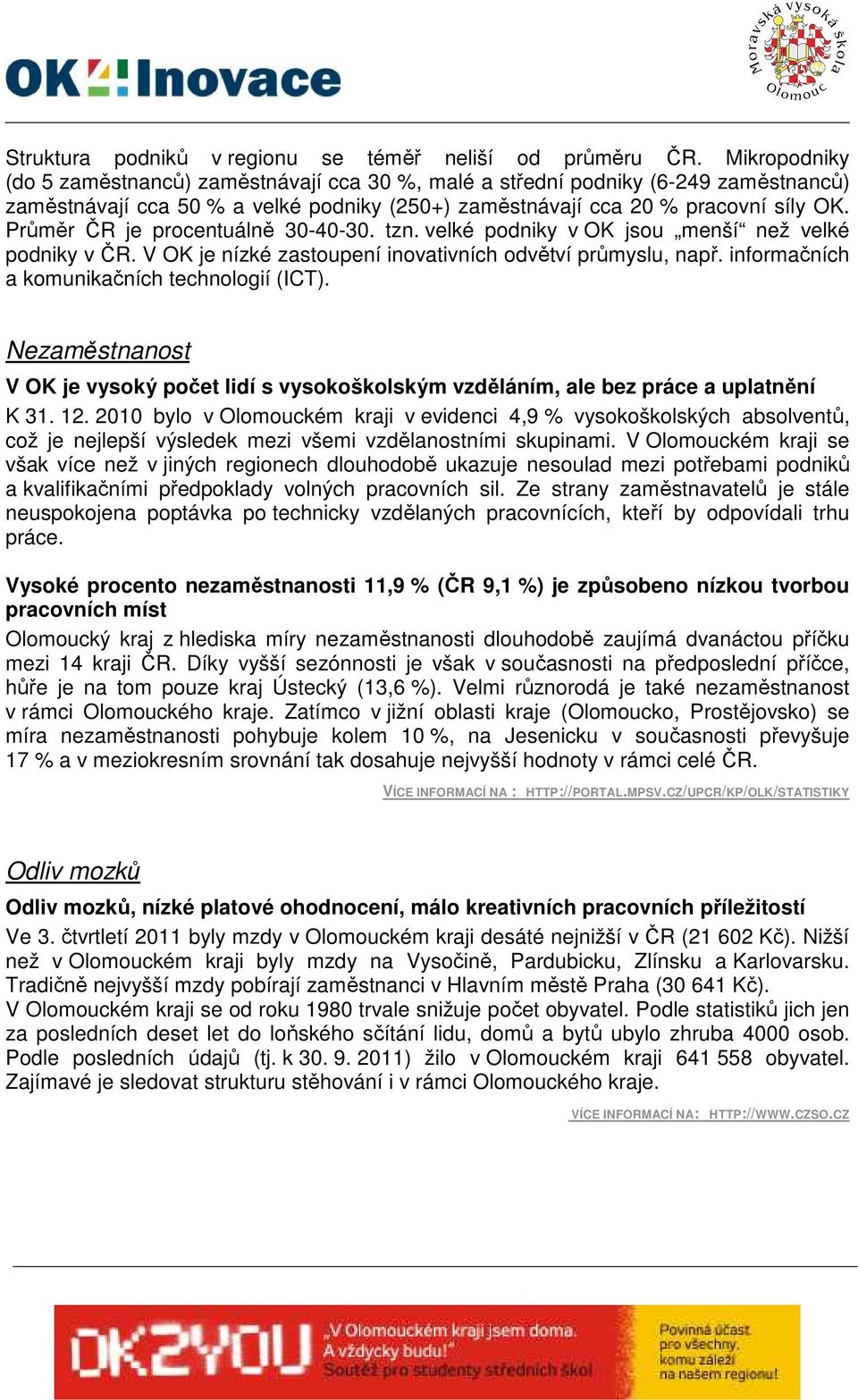 Průměr ČR je procentuálně 30-40-30. tzn. velké podniky v OK jsou menší než velké podniky v ČR. V OK je nízké zastoupení inovativních odvětví průmyslu, např.