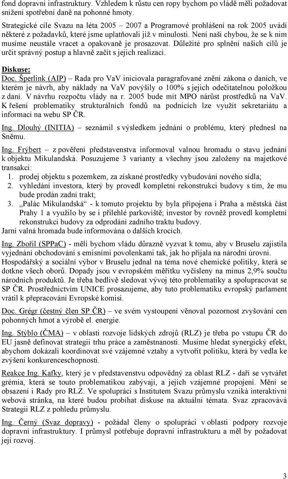 Není naší chybou, že se k nim musíme neustále vracet a opakovaně je prosazovat. Důležité pro splnění našich cílů je určit správný postup a hlavně začít s jejich realizací. Diskuse: Doc.