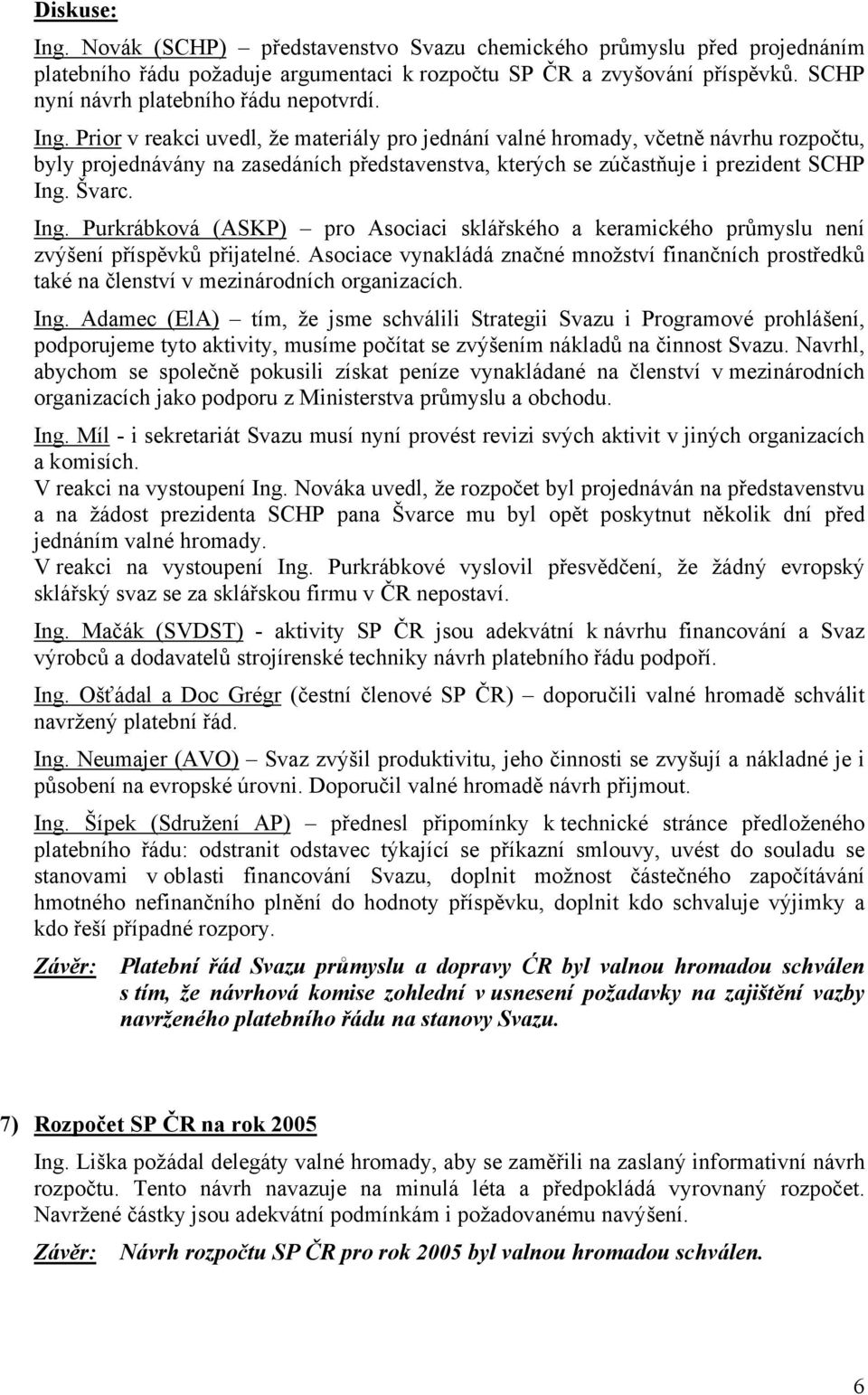 Prior v reakci uvedl, že materiály pro jednání valné hromady, včetně návrhu rozpočtu, byly projednávány na zasedáních představenstva, kterých se zúčastňuje i prezident SCHP Ing.