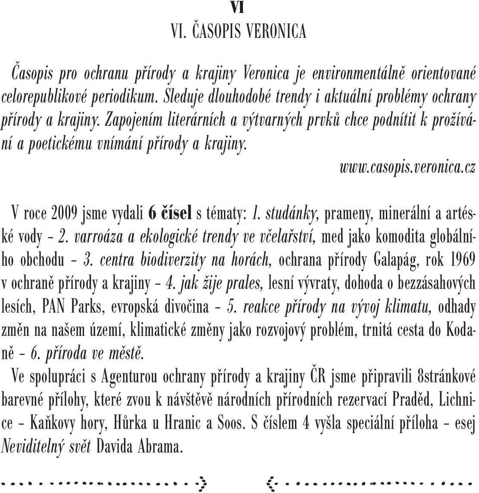 veronica.cz V roce 2009 jsme vydali 6 čísel s tématy: 1. studánky, prameny, minerální a artéské vody 2. varroáza a ekologické trendy ve včelařství, med jako komodita globálního obchodu 3.