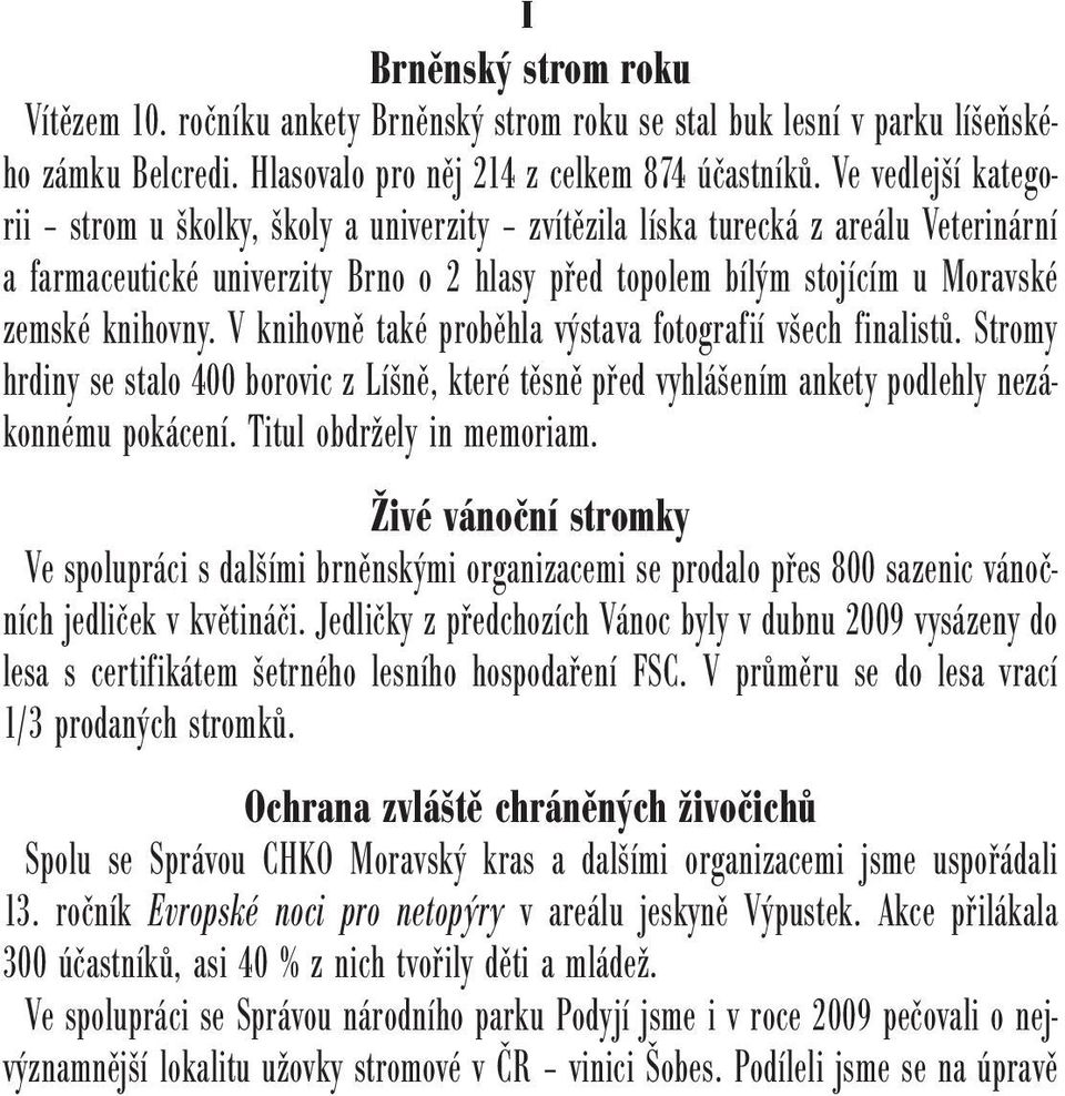 V knihovně také proběhla výstava fotografií všech finalistů. Stromy hrdiny se stalo 400 borovic z Líšně, které těsně před vyhlášením ankety podlehly nezákonnému pokácení. Titul obdržely in memoriam.