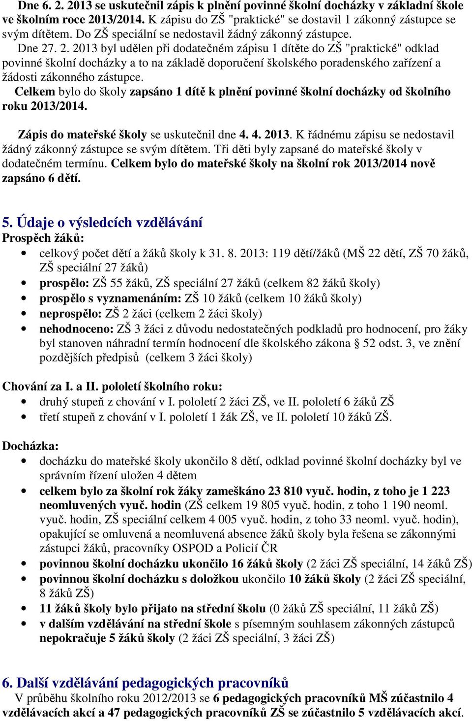 . 2. 2013 byl udělen při dodatečném zápisu 1 dítěte do ZŠ "praktické" odklad povinné školní docházky a to na základě doporučení školského poradenského zařízení a žádosti zákonného zástupce.