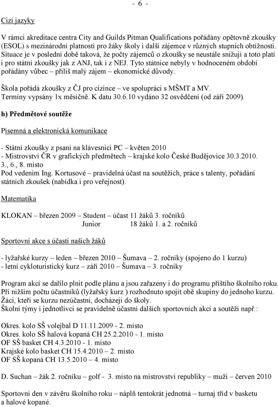 Tyto státnice nebyly v hodnoceném období pořádány vůbec příliš malý zájem ekonomické důvody. Škola pořádá zkoušky z ČJ pro cizince ve spolupráci s MŠMT a MV. Termíny vypsány 1x měsíčně. K datu 30.6.