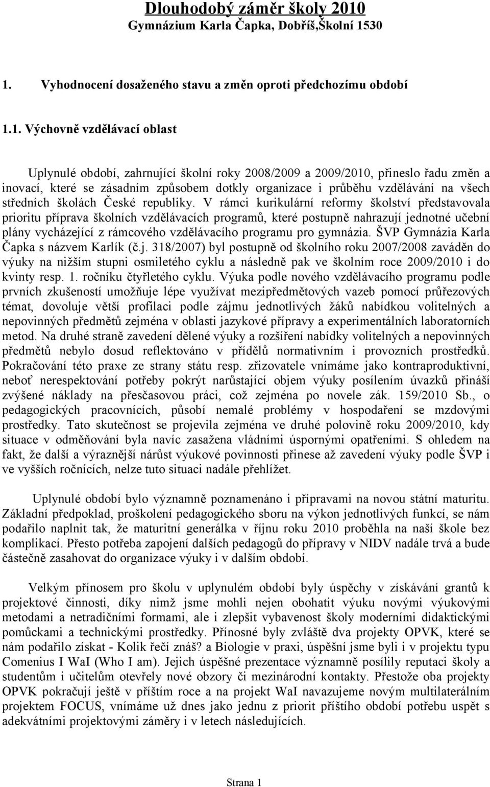 30 1. Vyhodnocení dosaženého stavu a změn oproti předchozímu období 1.1. Výchovně vzdělávací oblast Uplynulé období, zahrnující školní roky 2008/2009 a 2009/2010, přineslo řadu změn a inovací, které