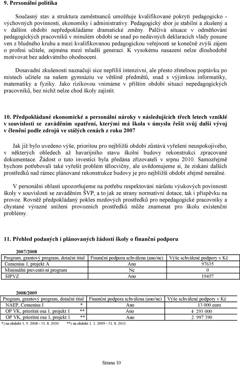 Palčivá situace v odměňování pedagogických pracovníků v minulém období se snad po nedávných deklaracích vlády posune ven z bludného kruhu a mezi kvalifikovanou pedagogickou veřejností se konečně