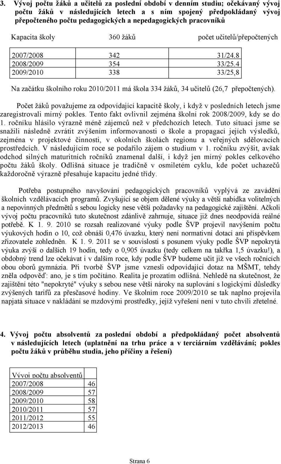 34 učitelů (26,7 přepočtených). Počet žáků považujeme za odpovídající kapacitě školy, i když v posledních letech jsme zaregistrovali mírný pokles.