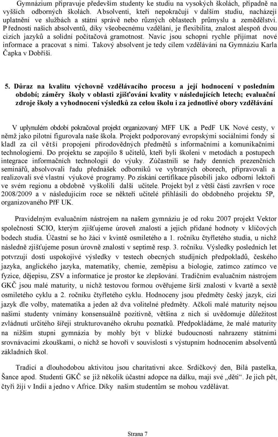 P ředností našich absolventů, díky všeobecnému vzdělání, je flexibilita, znalost alespoň dvou cizích jazyků a solidní počítačová gramotnost.