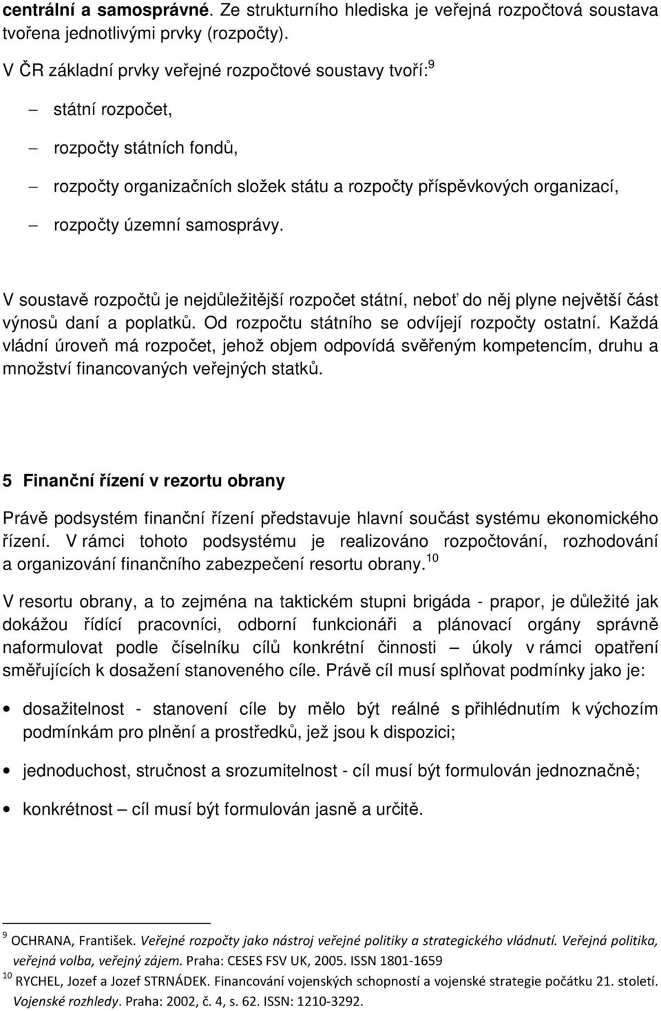 V soustavě rozpočtů je nejdůležitější rozpočet státní, neboť do něj plyne největší část výnosů daní a poplatků. Od rozpočtu státního se odvíjejí rozpočty ostatní.