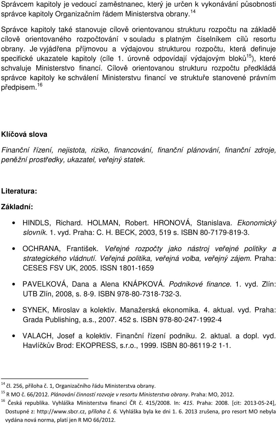 Je vyjádřena příjmovou a výdajovou strukturou rozpočtu, která definuje specifické ukazatele kapitoly (cíle 1. úrovně odpovídají výdajovým bloků 15 ), které schvaluje Ministerstvo financí.