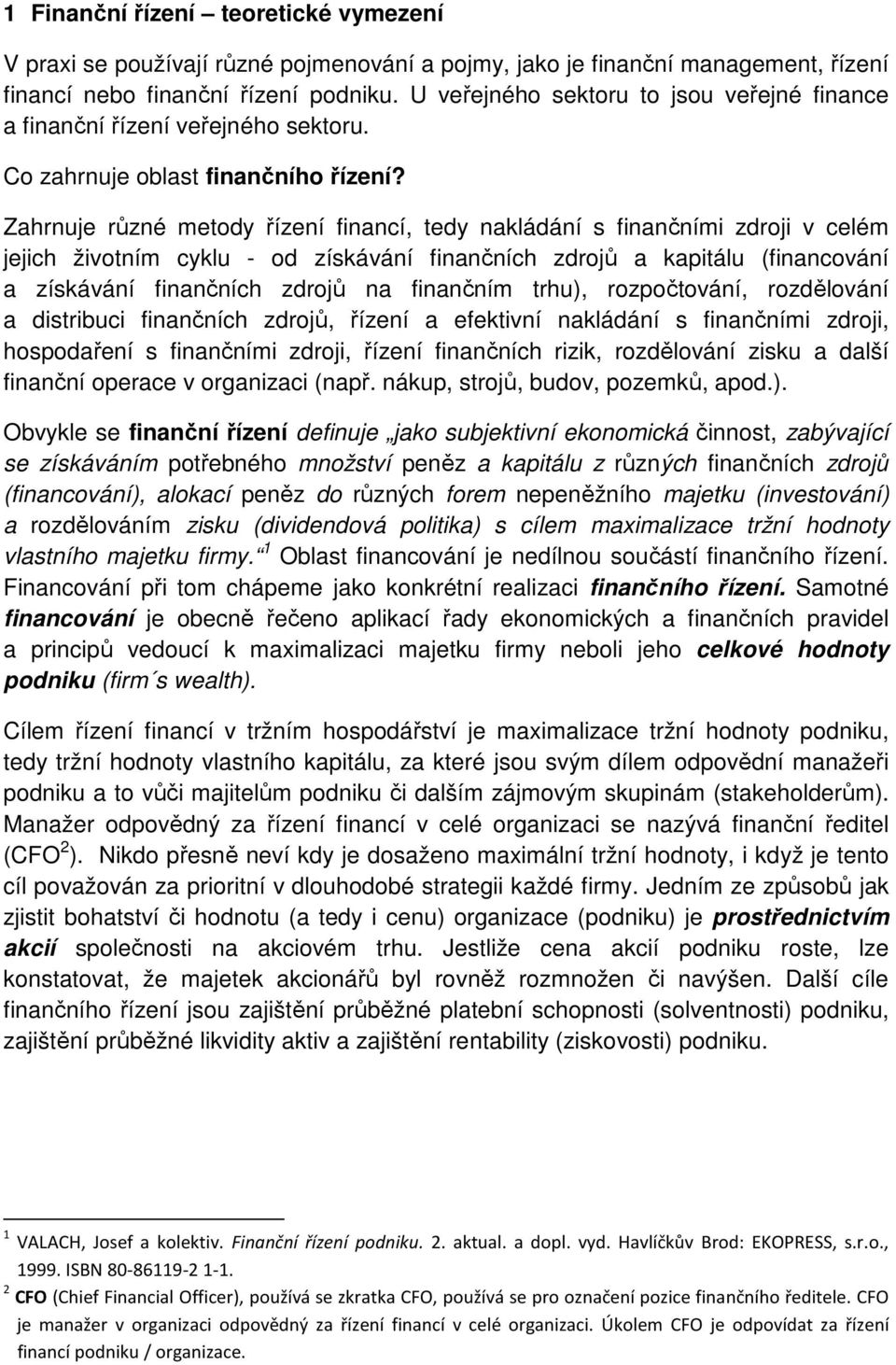 Zahrnuje různé metody řízení financí, tedy nakládání s finančními zdroji v celém jejich životním cyklu - od získávání finančních zdrojů a kapitálu (financování a získávání finančních zdrojů na