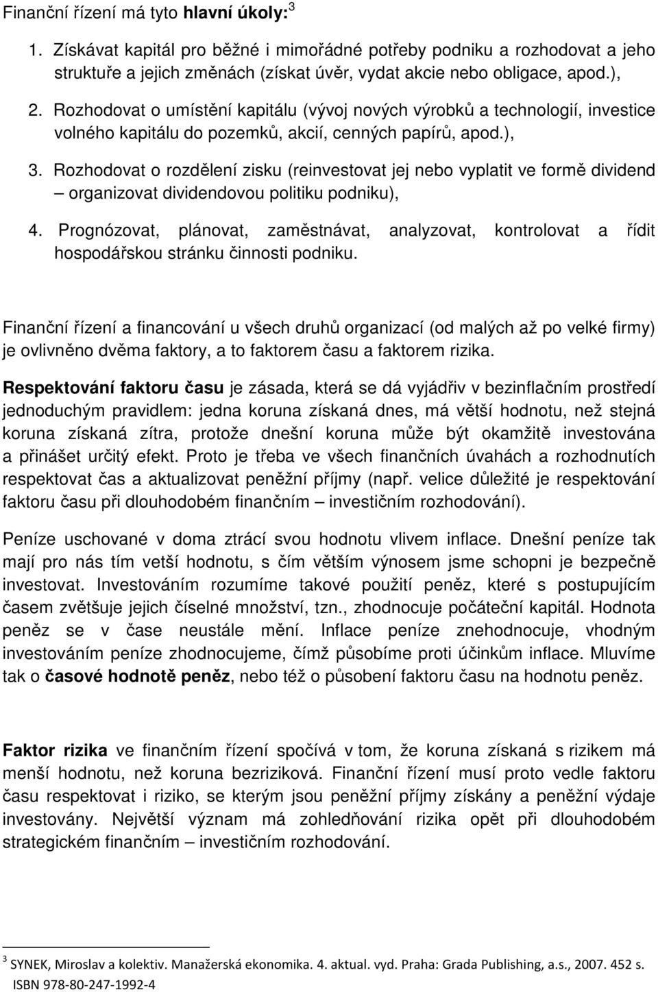 Rozhodovat o rozdělení zisku (reinvestovat jej nebo vyplatit ve formě dividend organizovat dividendovou politiku podniku), 4.