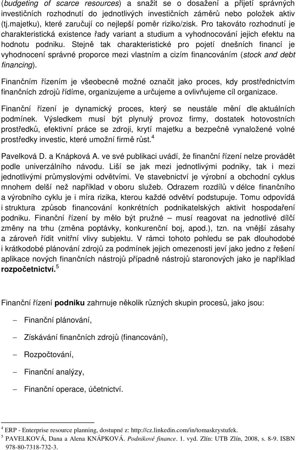 Stejně tak charakteristické pro pojetí dnešních financí je vyhodnocení správné proporce mezi vlastním a cizím financováním (stock and debt financing).