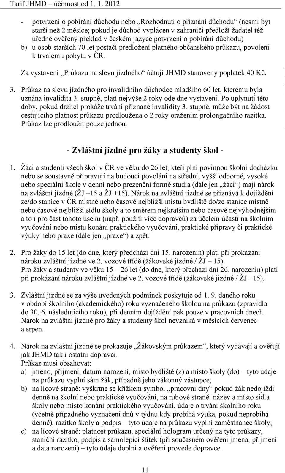 Za vystavení Průkazu na slevu jízdného účtují JHMD stanovený poplatek 40 Kč. 3. Průkaz na slevu jízdného pro invalidního důchodce mladšího 60 let, kterému byla uznána invalidita 3.