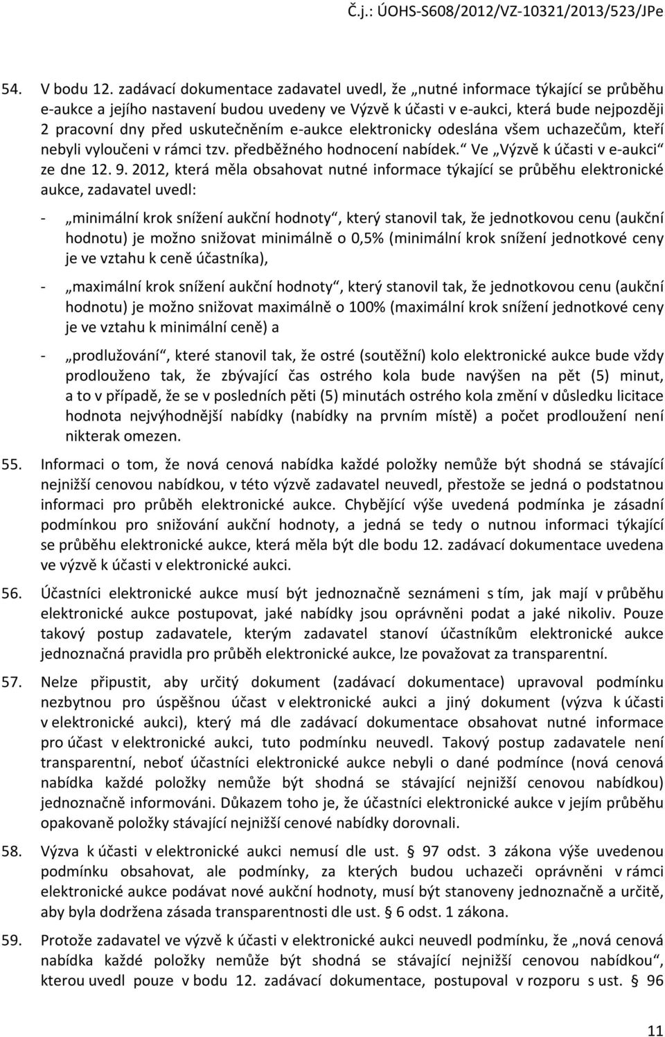 uskutečněním e-aukce elektronicky odeslána všem uchazečům, kteří nebyli vyloučeni v rámci tzv. předběžného hodnocení nabídek. Ve Výzvě k účasti v e-aukci ze dne 12. 9.