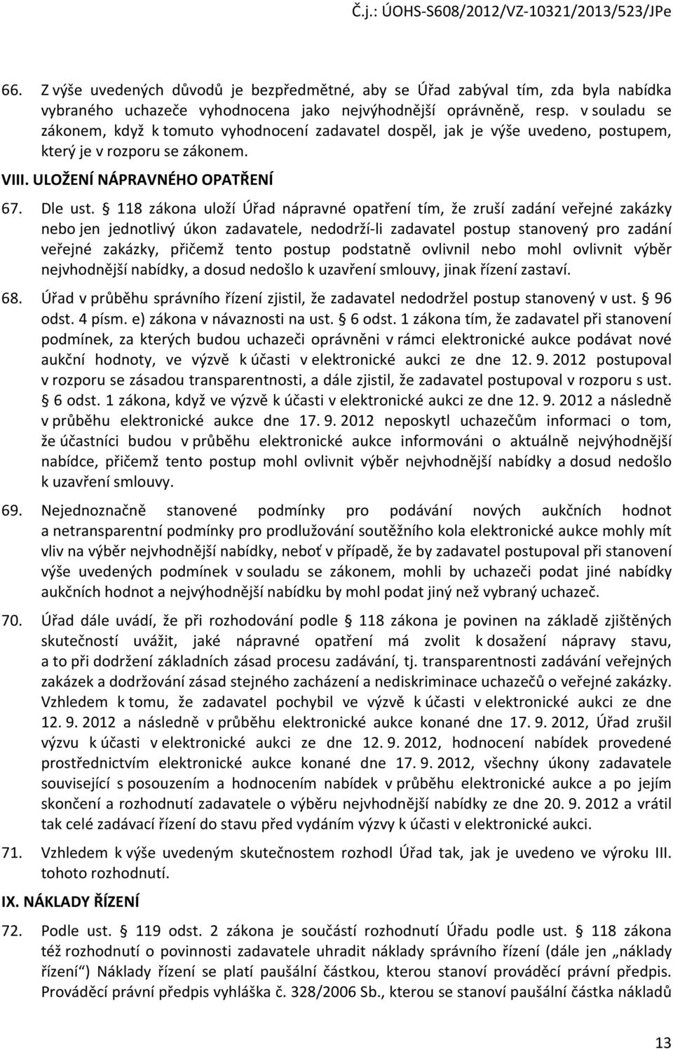 118 zákona uloží Úřad nápravné opatření tím, že zruší zadání veřejné zakázky nebo jen jednotlivý úkon zadavatele, nedodrží-li zadavatel postup stanovený pro zadání veřejné zakázky, přičemž tento